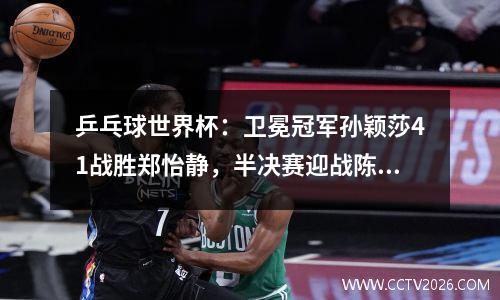 乒乓球世界杯：卫冕冠军孙颖莎41战胜郑怡静，半决赛迎战陈幸同