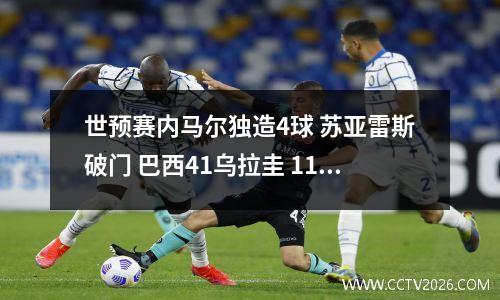 世预赛内马尔独造4球 苏亚雷斯破门 巴西41乌拉圭 11场不败领跑