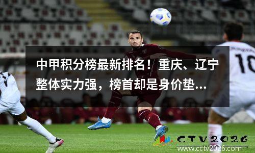 中甲积分榜最新排名！重庆、辽宁整体实力强，榜首却是身价垫底队