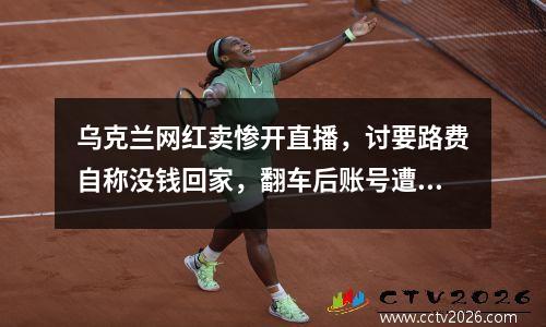乌克兰网红卖惨开直播，讨要路费自称没钱回家，翻车后账号遭封禁