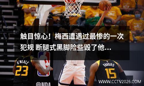 触目惊心！梅西遭遇过最惨的一次犯规 断腿式黑脚险些毁了他