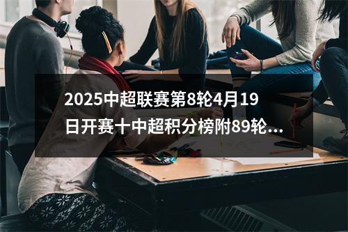 2025中超联赛第8轮4月19日开赛十中超积分榜附89轮赛程