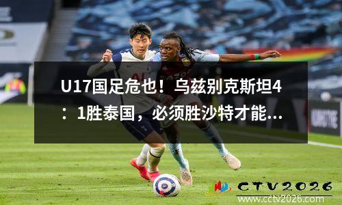 U17国足危也！乌兹别克斯坦4：1胜泰国，必须胜沙特才能出线！