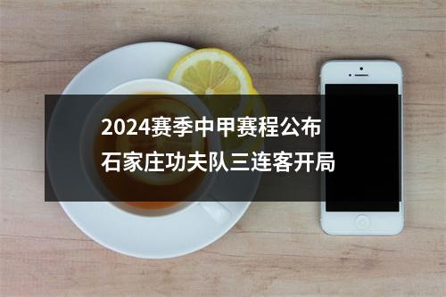 2024赛季中甲赛程公布 石家庄功夫队三连客开局