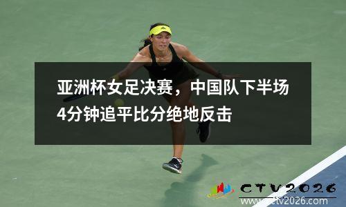亚洲杯女足决赛，中国队下半场4分钟追平比分绝地反击