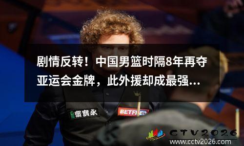 剧情反转！中国男篮时隔8年再夺亚运会金牌，此外援却成最强助攻