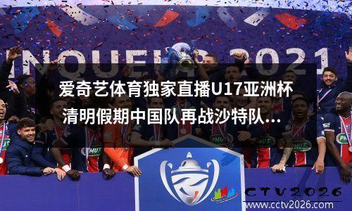 爱奇艺体育独家直播U17亚洲杯 清明假期中国队再战沙特队