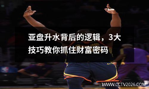 亚盘升水背后的逻辑，3大技巧教你抓住财富密码