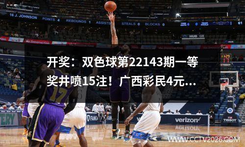 开奖：双色球第22143期一等奖井喷15注！广西彩民4元喜中624万