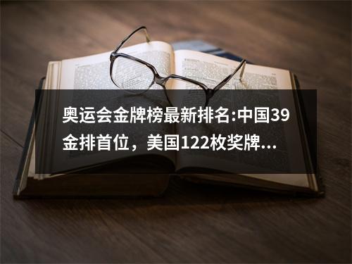 奥运会金牌榜最新排名:中国39金排首位，美国122枚奖牌，印度0金