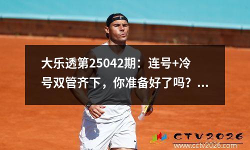 大乐透第25042期：连号+冷号双管齐下，你准备好了吗？