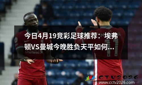 今日4月19竞彩足球推荐：埃弗顿VS曼城今晚胜负天平如何倾斜？