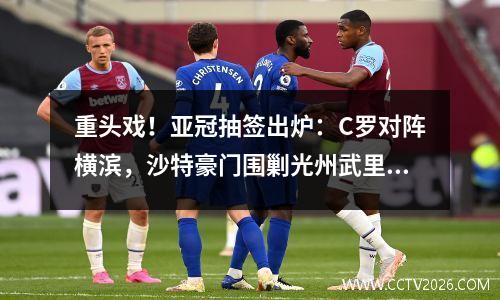 重头戏！亚冠抽签出炉：C罗对阵横滨，沙特豪门围剿光州武里南