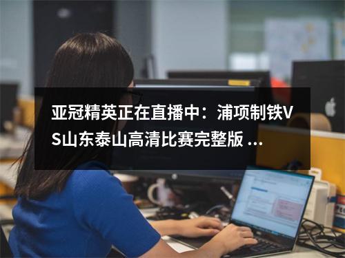亚冠精英正在直播中：浦项制铁VS山东泰山高清比赛完整版