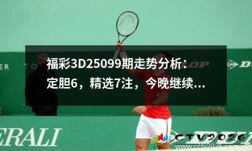 福彩3D25099期走势分析：定胆6，精选7注，今晚继续关注组六组合