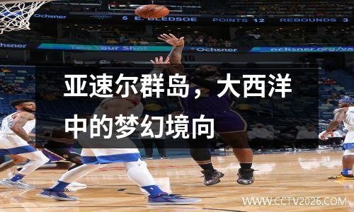 亚速尔群岛，大西洋中的梦幻境向