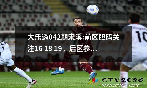 大乐透042期宋溪:前区胆码关注16 18 19，后区参考一大一小