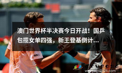 澳门世界杯半决赛今日开战！国乒包揽女单四强，新王登基倒计时