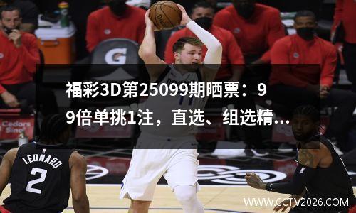 福彩3D第25099期晒票：99倍单挑1注，直选、组选精彩纷呈。