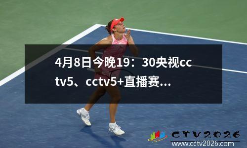 4月8日今晚19：30央视cctv5、cctv5+直播赛事表附：U17亚洲杯