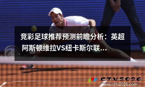 竞彩足球推荐预测前瞻分析：英超 阿斯顿维拉VS纽卡斯尔联