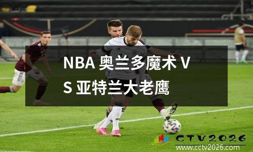 NBA 奥兰多魔术 VS 亚特兰大老鹰