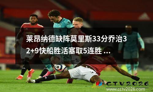 莱昂纳德缺阵莫里斯33分乔治32+9快船胜活塞取5连胜