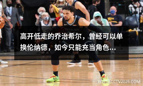 高开低走的乔治希尔，曾经可以单换伦纳德，如今只能充当角色球员