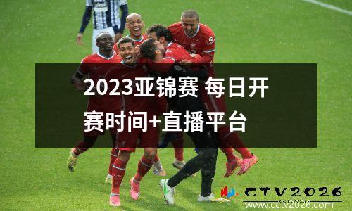 2023亚锦赛 每日开赛时间+直播平台