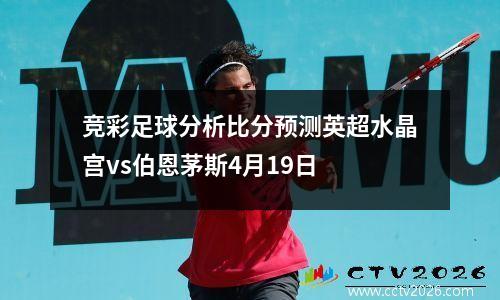 竞彩足球分析比分预测英超水晶宫vs伯恩茅斯4月19日