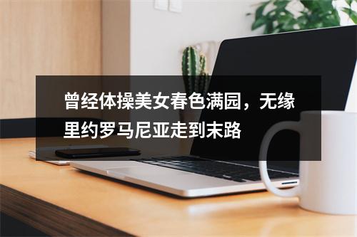 曾经体操美女春色满园，无缘里约罗马尼亚走到末路