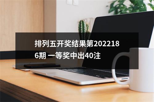 排列五开奖结果第2022186期 一等奖中出40注