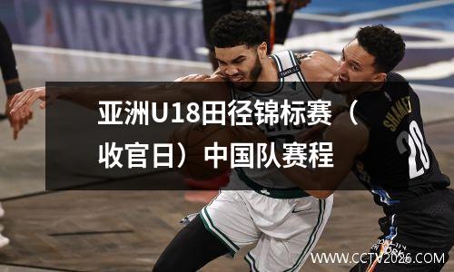 亚洲U18田径锦标赛（收官日）中国队赛程