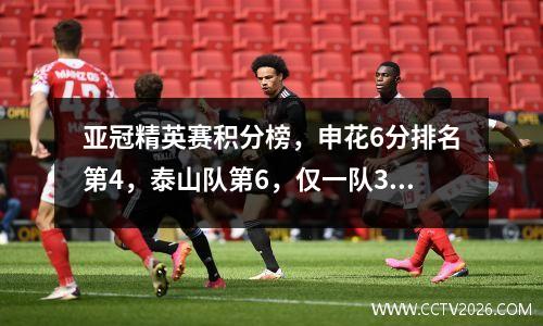 亚冠精英赛积分榜，申花6分排名第4，泰山队第6，仅一队3连胜