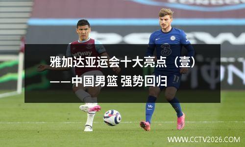 雅加达亚运会十大亮点（壹）——中国男篮 强势回归