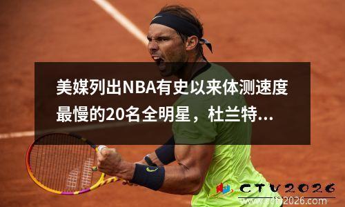美媒列出NBA有史以来体测速度最慢的20名全明星，杜兰特入选