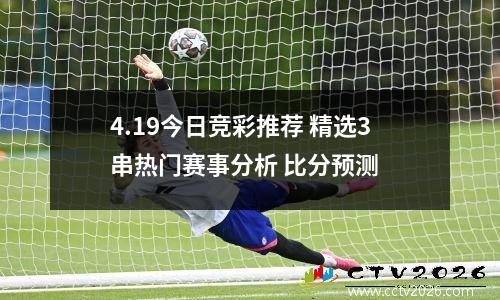 4.19今日竞彩推荐 精选3串热门赛事分析 比分预测