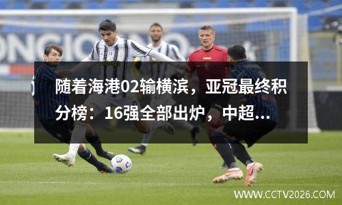 随着海港02输横滨，亚冠最终积分榜：16强全部出炉，中超2队晋级
