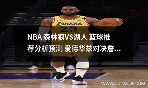 NBA 森林狼VS湖人 篮球推荐分析预测 爱德华兹对决詹姆斯东契奇！