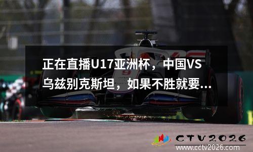 正在直播U17亚洲杯，中国VS乌兹别克斯坦，如果不胜就要被淘汰