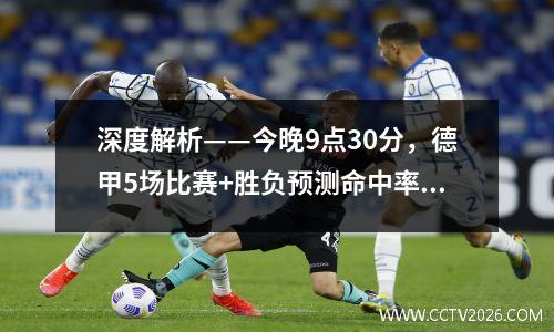 深度解析——今晚9点30分，德甲5场比赛+胜负预测命中率97.6%！