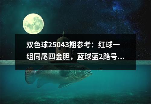 双色球25043期参考：红球一组同尾四金胆，蓝球蓝2路号优先