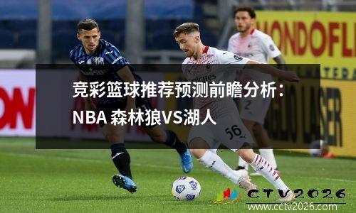 竞彩篮球推荐预测前瞻分析：NBA 森林狼VS湖人