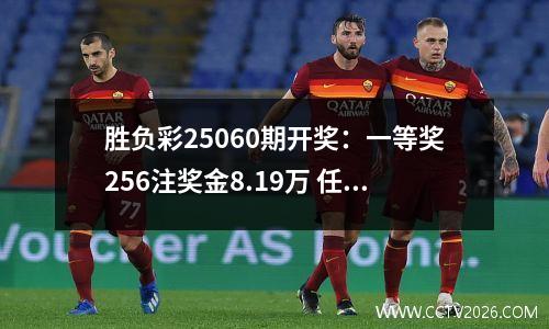 胜负彩25060期开奖：一等奖256注奖金8.19万 任九奖金534元