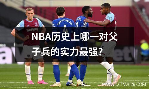 NBA历史上哪一对父子兵的实力最强？