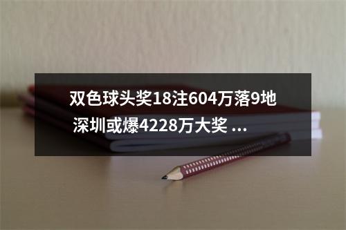 双色球头奖18注604万落9地 深圳或爆4228万大奖