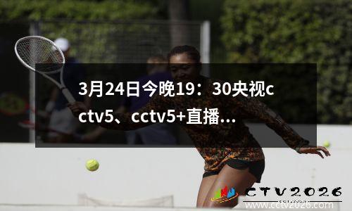3月24日今晚19：30央视cctv5、cctv5+直播赛事表附：今日国足热点