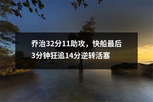 乔治32分11助攻，快船最后3分钟狂追14分逆转活塞