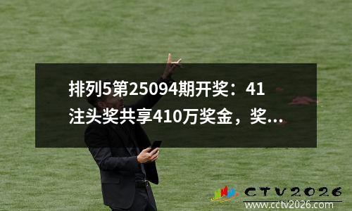 排列5第25094期开奖：41注头奖共享410万奖金，奖池滚存超4400万