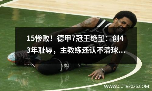 15惨败！德甲7冠王绝望：创43年耻辱，主教练还认不清球员